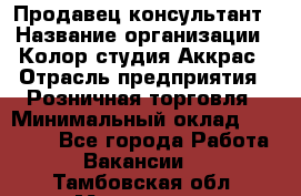 Продавец-консультант › Название организации ­ Колор-студия Аккрас › Отрасль предприятия ­ Розничная торговля › Минимальный оклад ­ 20 000 - Все города Работа » Вакансии   . Тамбовская обл.,Моршанск г.